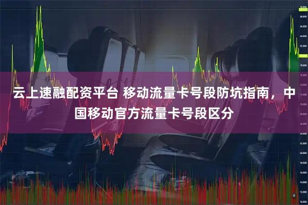 云上速融配资平台 移动流量卡号段防坑指南，中国移动官方流量卡号段区分