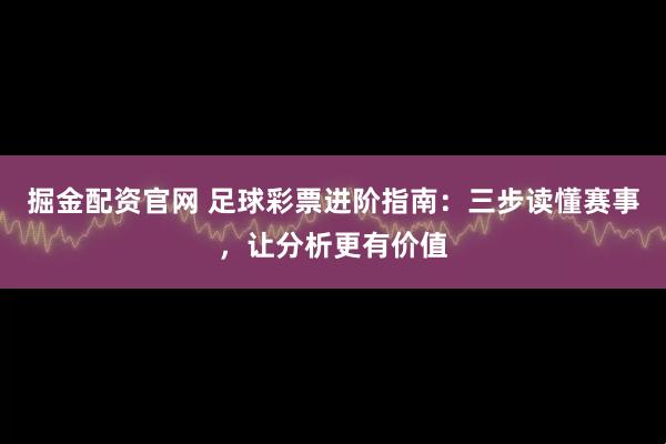掘金配资官网 足球彩票进阶指南：三步读懂赛事，让分析更有价值