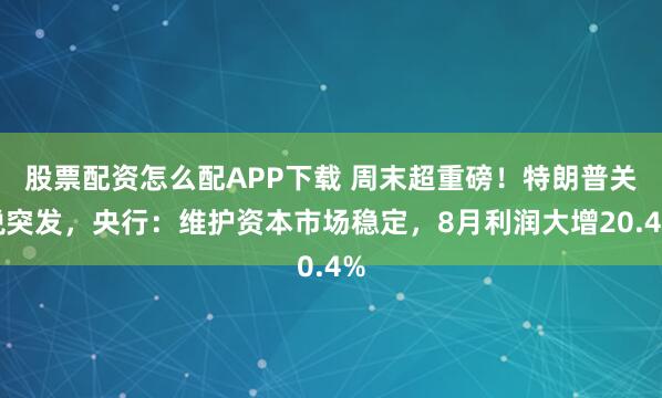 股票配资怎么配APP下载 周末超重磅！特朗普关税突发，央行：维护资本市场稳定，8月利润大增20.4%