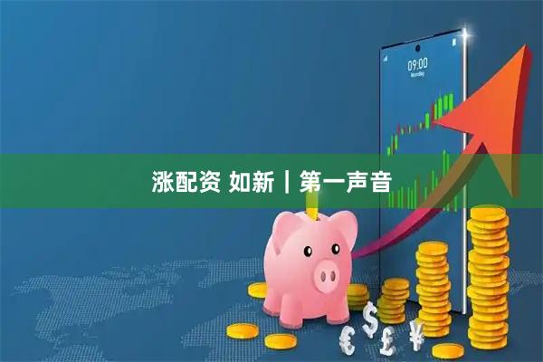 涨配资 如新|第一声音