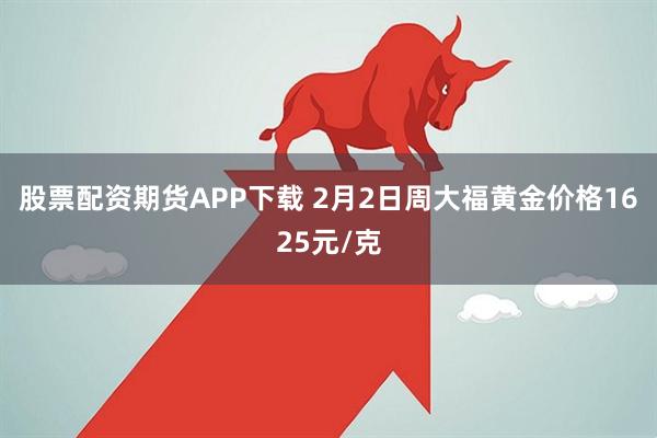 股票配资期货APP下载 2月2日周大福黄金价格1625元/克