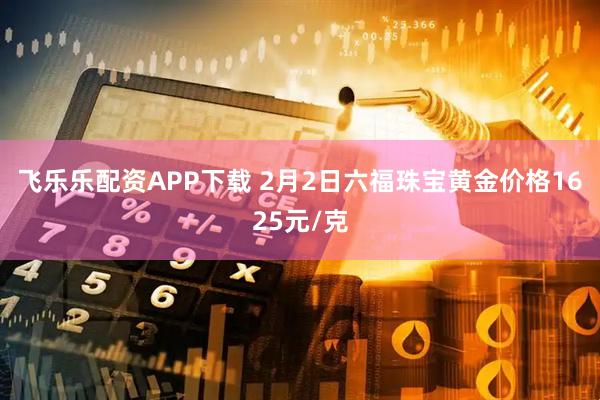 飞乐乐配资APP下载 2月2日六福珠宝黄金价格1625元/克