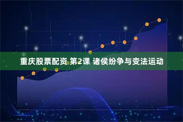 重庆股票配资 第2课 诸侯纷争与变法运动