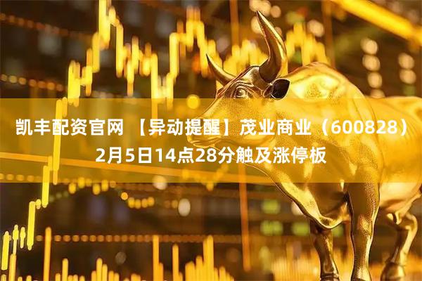 凯丰配资官网 【异动提醒】茂业商业（600828）2月5日14点28分触及涨停板
