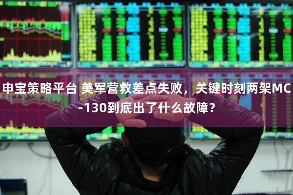 申宝策略平台 美军营救差点失败,关键时刻两架MC-130到底出了什么故障?