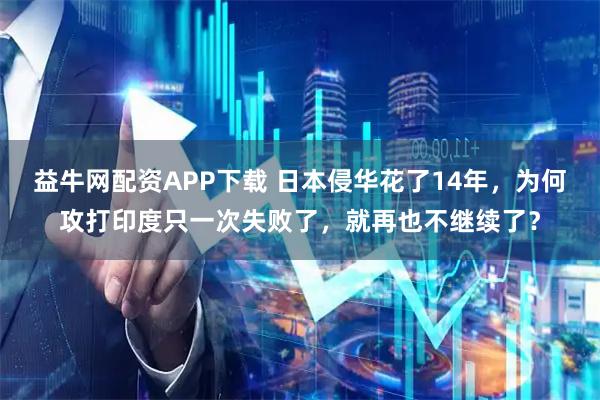 益牛网配资APP下载 日本侵华花了14年，为何攻打印度只一次失败了，就再也不继续了？