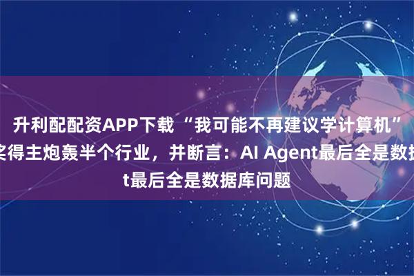 升利配配资APP下载 “我可能不再建议学计算机”,图灵奖得主炮轰半个行业,并断言:AI Agent最后全是数据库问题